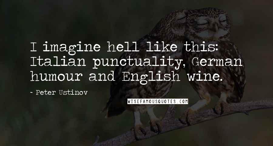 Peter Ustinov Quotes: I imagine hell like this: Italian punctuality, German humour and English wine.