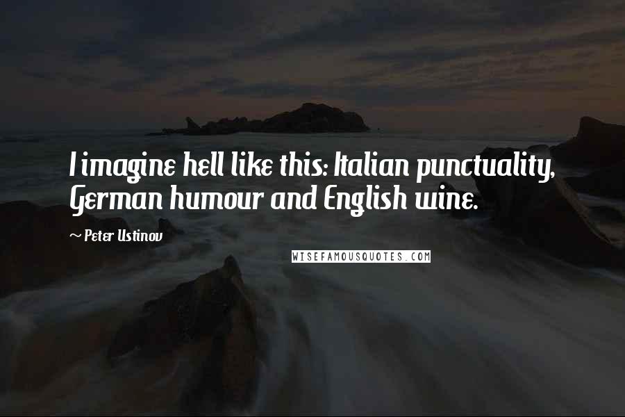Peter Ustinov Quotes: I imagine hell like this: Italian punctuality, German humour and English wine.