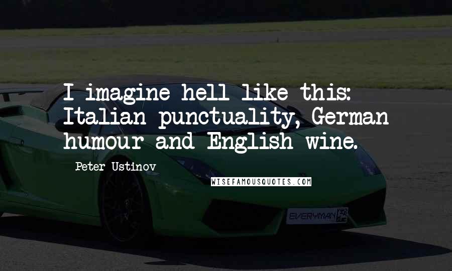 Peter Ustinov Quotes: I imagine hell like this: Italian punctuality, German humour and English wine.