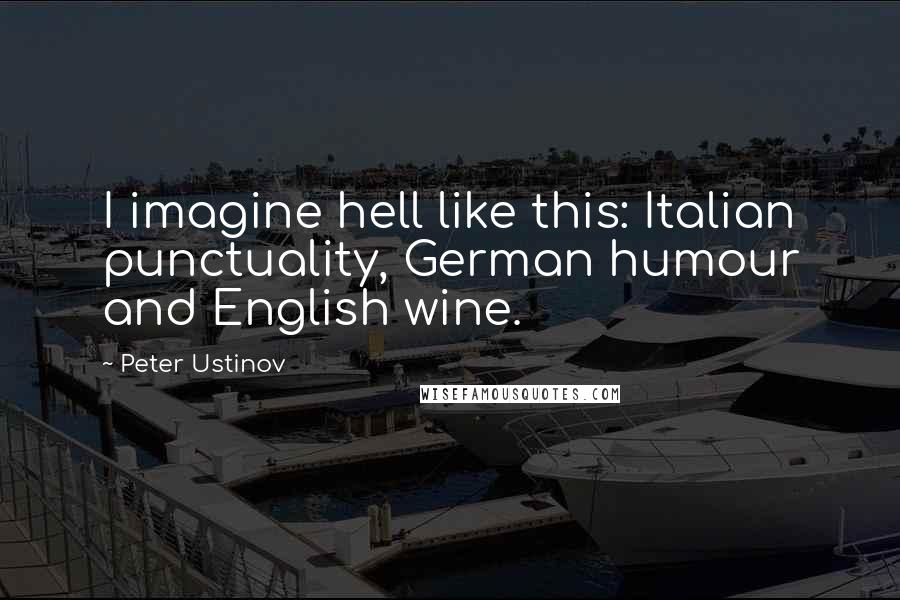 Peter Ustinov Quotes: I imagine hell like this: Italian punctuality, German humour and English wine.