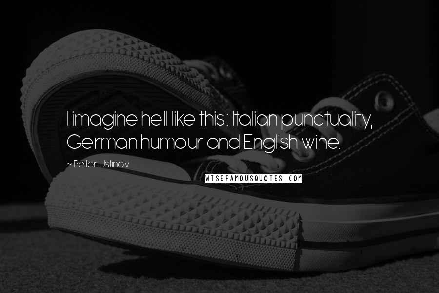 Peter Ustinov Quotes: I imagine hell like this: Italian punctuality, German humour and English wine.