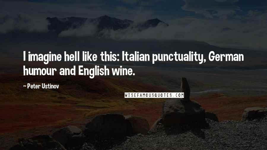 Peter Ustinov Quotes: I imagine hell like this: Italian punctuality, German humour and English wine.