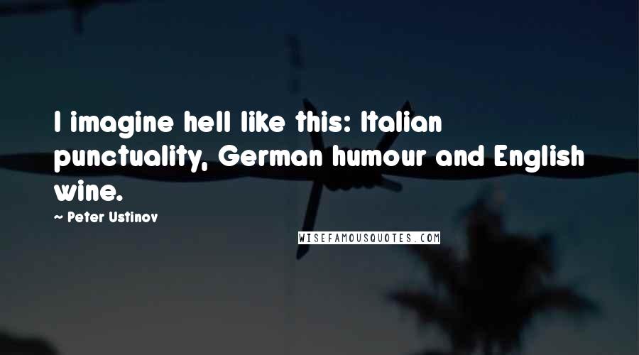 Peter Ustinov Quotes: I imagine hell like this: Italian punctuality, German humour and English wine.