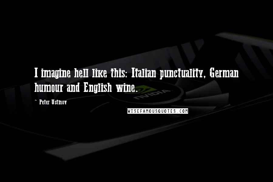 Peter Ustinov Quotes: I imagine hell like this: Italian punctuality, German humour and English wine.