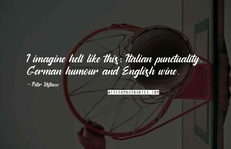 Peter Ustinov Quotes: I imagine hell like this: Italian punctuality, German humour and English wine.