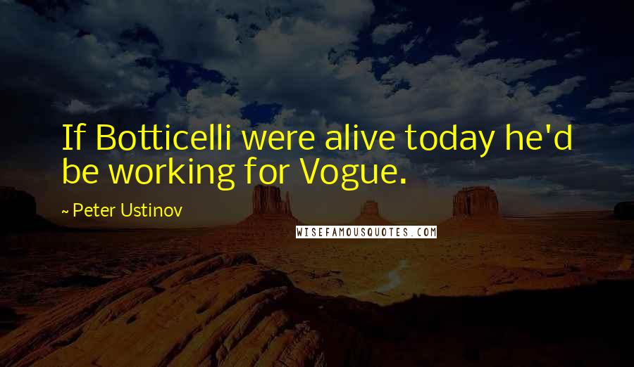 Peter Ustinov Quotes: If Botticelli were alive today he'd be working for Vogue.