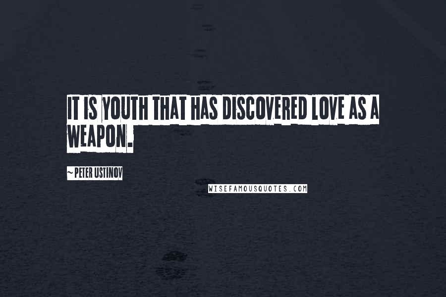 Peter Ustinov Quotes: It is youth that has discovered love as a weapon.