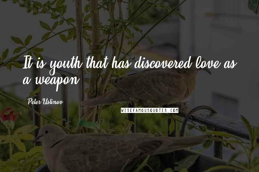Peter Ustinov Quotes: It is youth that has discovered love as a weapon.