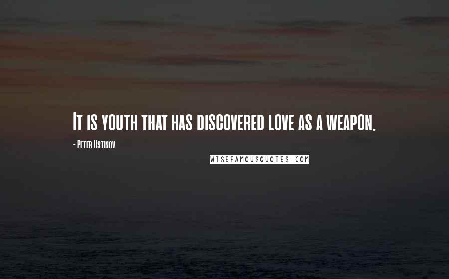 Peter Ustinov Quotes: It is youth that has discovered love as a weapon.
