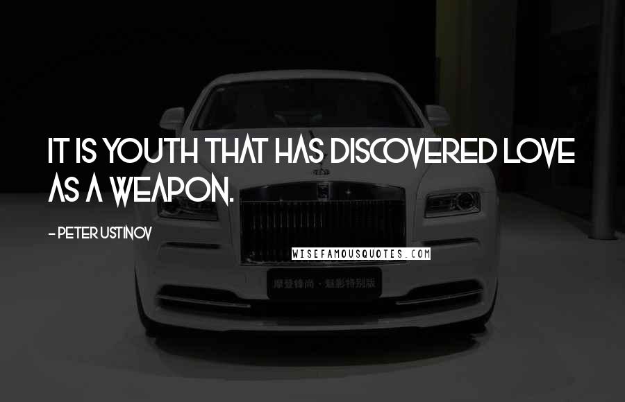 Peter Ustinov Quotes: It is youth that has discovered love as a weapon.