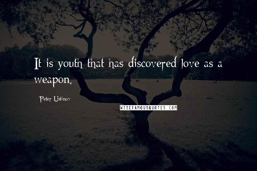 Peter Ustinov Quotes: It is youth that has discovered love as a weapon.