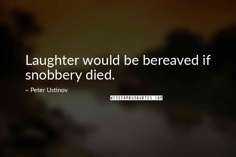 Peter Ustinov Quotes: Laughter would be bereaved if snobbery died.