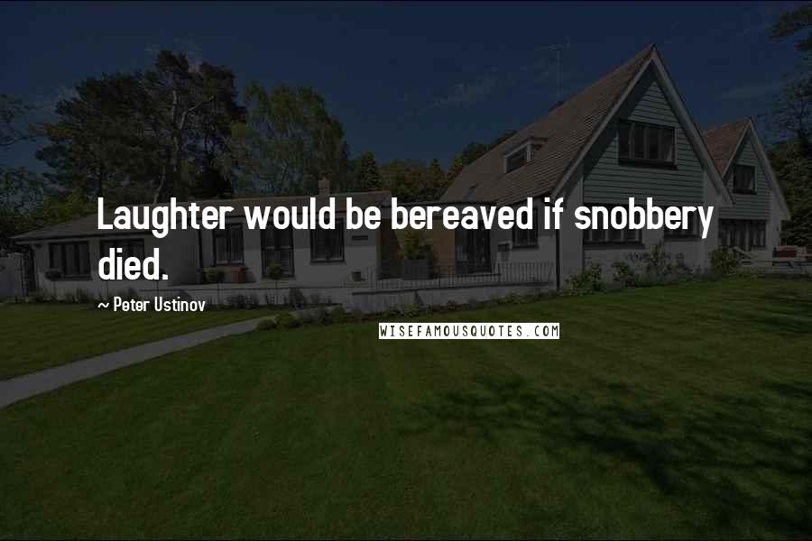 Peter Ustinov Quotes: Laughter would be bereaved if snobbery died.