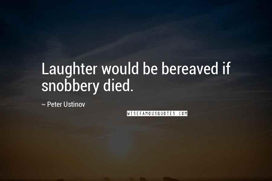 Peter Ustinov Quotes: Laughter would be bereaved if snobbery died.