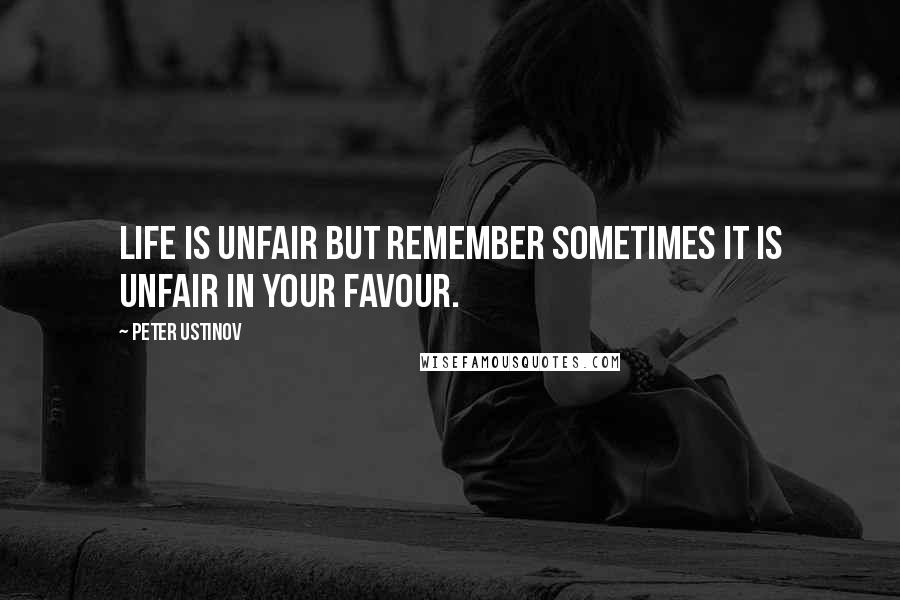 Peter Ustinov Quotes: Life is unfair but remember sometimes it is unfair in your favour.