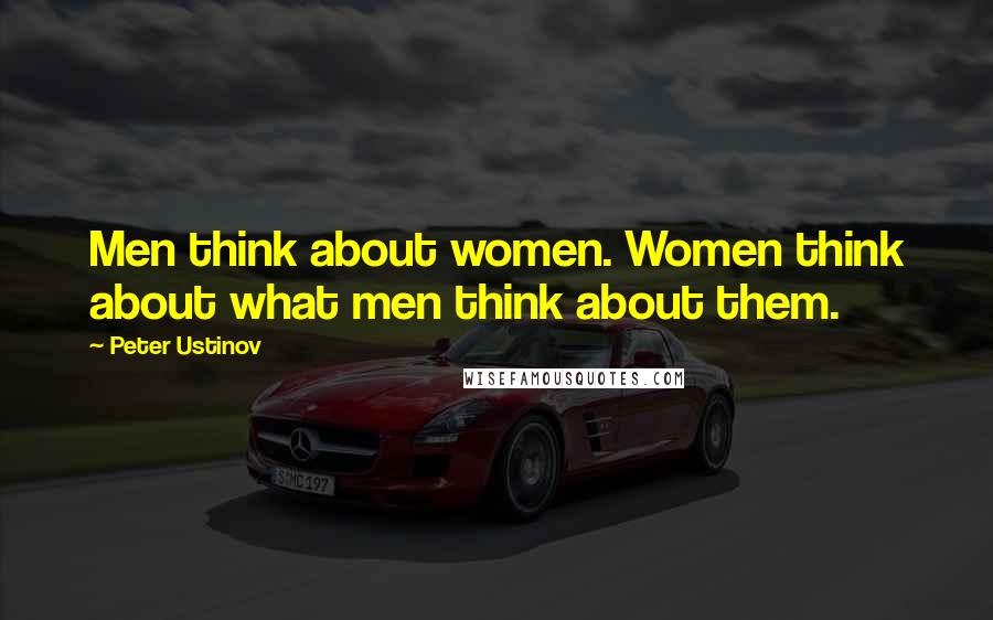 Peter Ustinov Quotes: Men think about women. Women think about what men think about them.