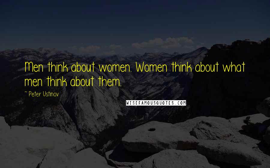 Peter Ustinov Quotes: Men think about women. Women think about what men think about them.
