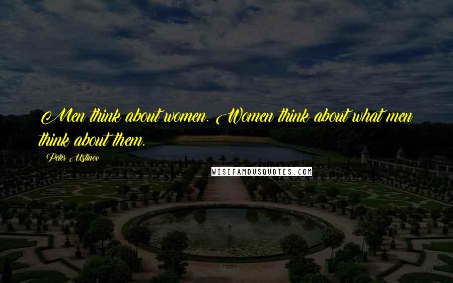 Peter Ustinov Quotes: Men think about women. Women think about what men think about them.