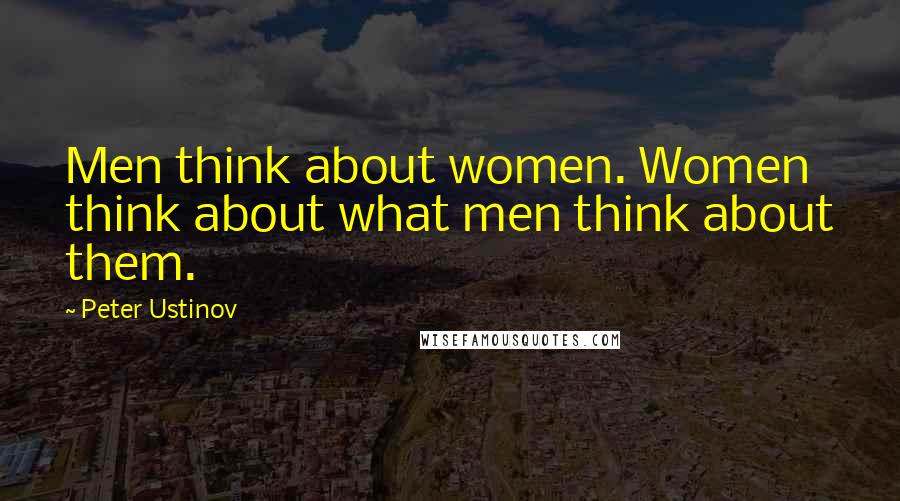 Peter Ustinov Quotes: Men think about women. Women think about what men think about them.