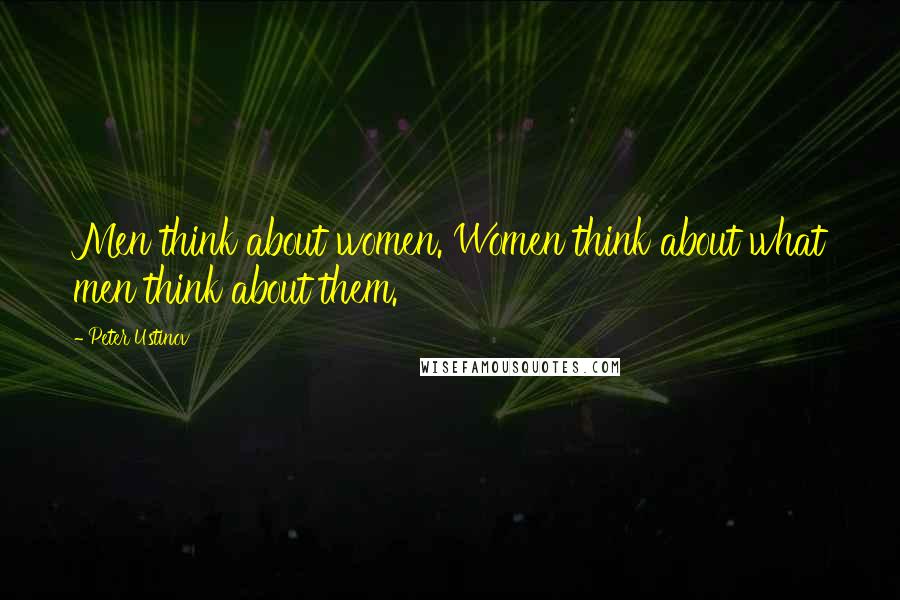 Peter Ustinov Quotes: Men think about women. Women think about what men think about them.