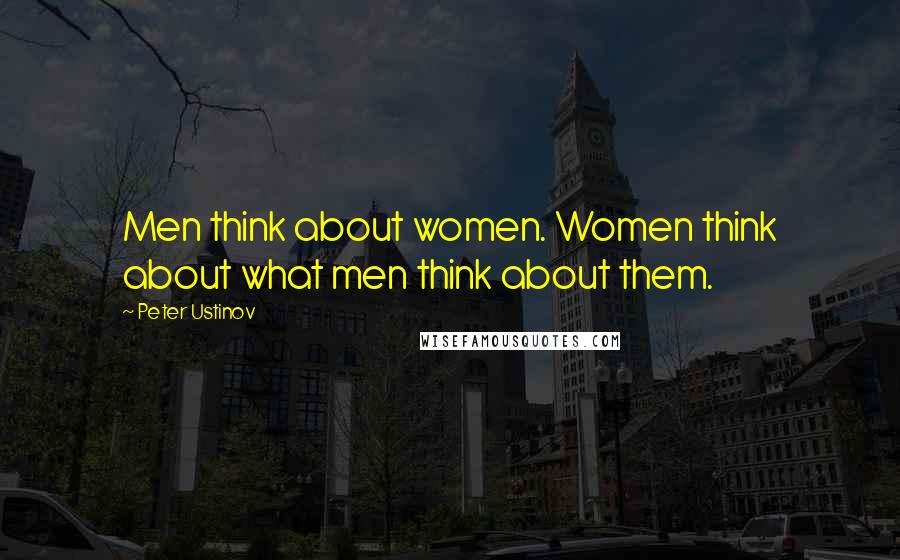 Peter Ustinov Quotes: Men think about women. Women think about what men think about them.