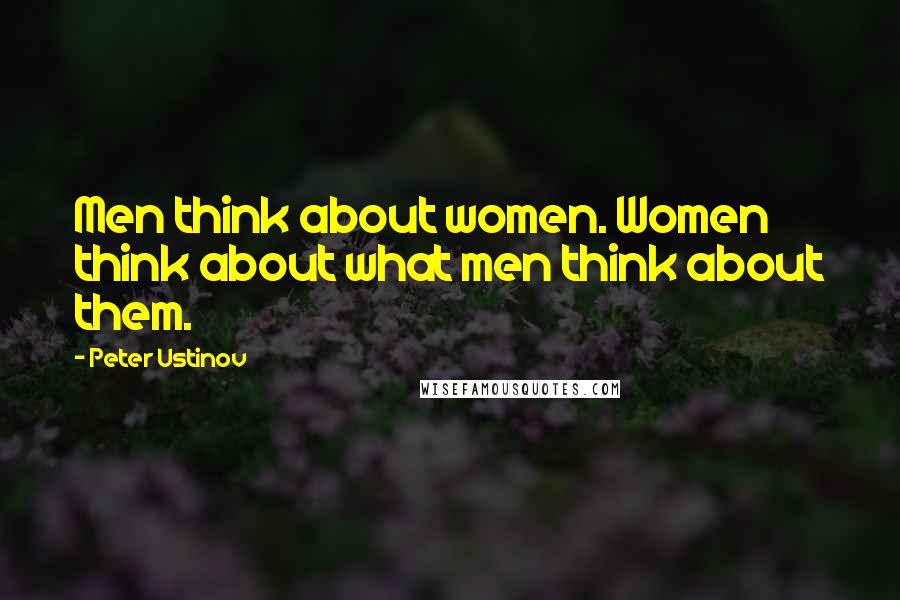 Peter Ustinov Quotes: Men think about women. Women think about what men think about them.