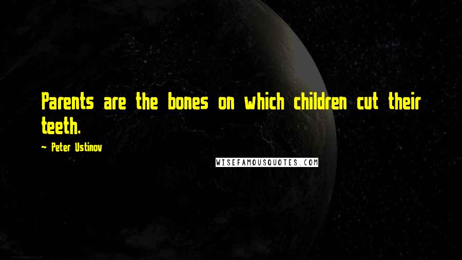 Peter Ustinov Quotes: Parents are the bones on which children cut their teeth.