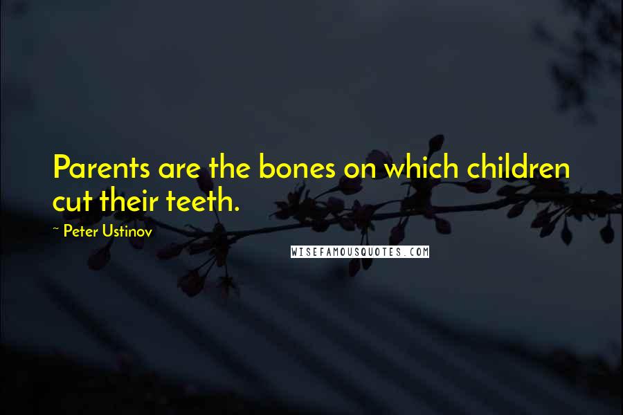 Peter Ustinov Quotes: Parents are the bones on which children cut their teeth.