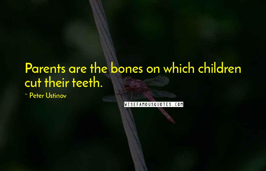 Peter Ustinov Quotes: Parents are the bones on which children cut their teeth.