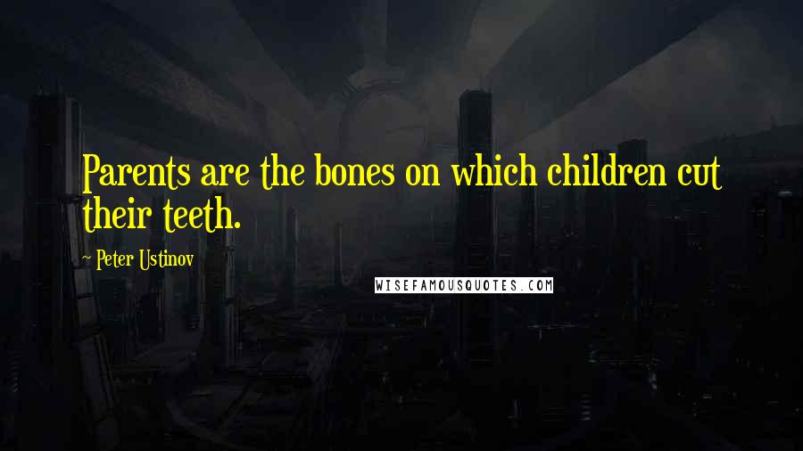 Peter Ustinov Quotes: Parents are the bones on which children cut their teeth.