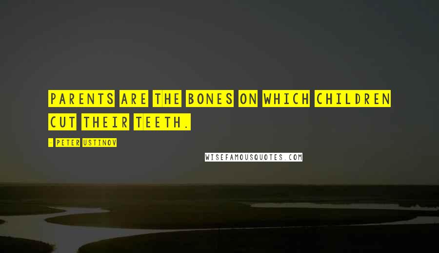 Peter Ustinov Quotes: Parents are the bones on which children cut their teeth.