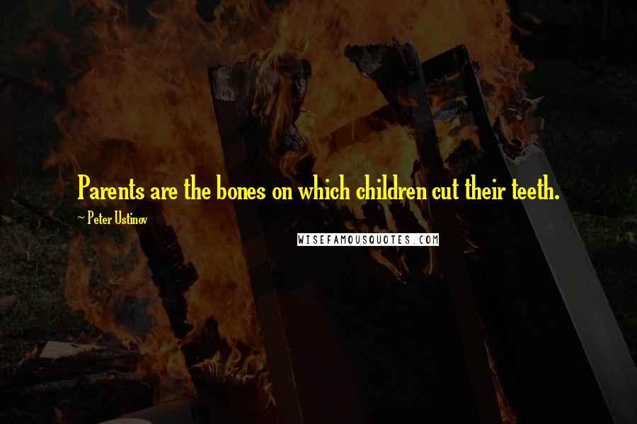 Peter Ustinov Quotes: Parents are the bones on which children cut their teeth.