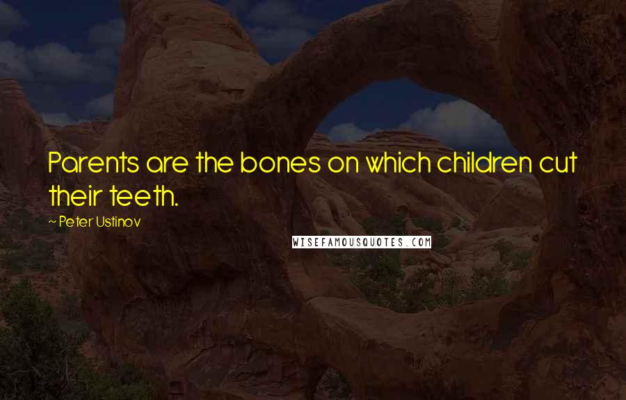 Peter Ustinov Quotes: Parents are the bones on which children cut their teeth.