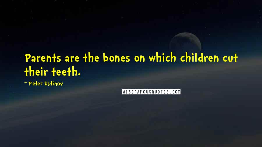 Peter Ustinov Quotes: Parents are the bones on which children cut their teeth.