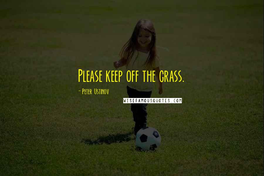 Peter Ustinov Quotes: Please keep off the grass.