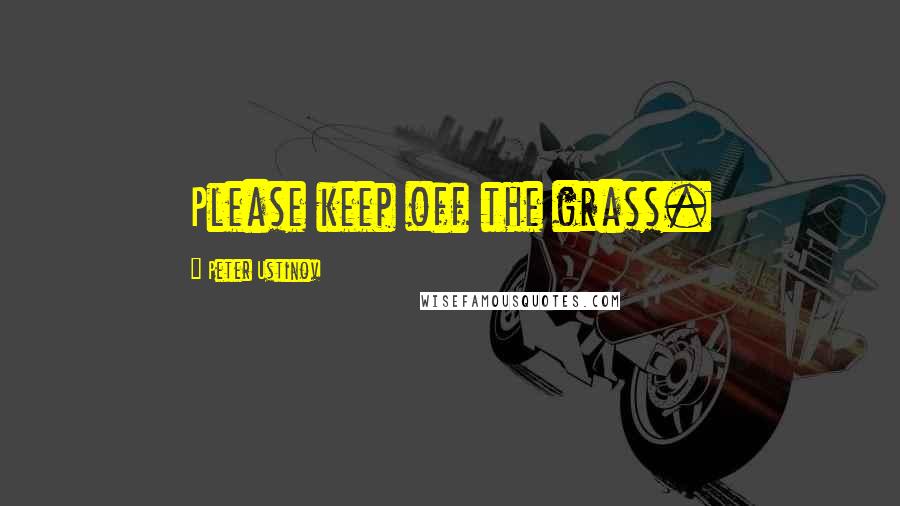 Peter Ustinov Quotes: Please keep off the grass.