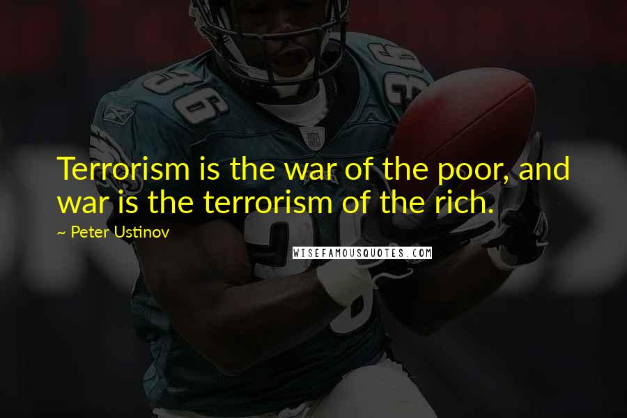 Peter Ustinov Quotes: Terrorism is the war of the poor, and war is the terrorism of the rich.