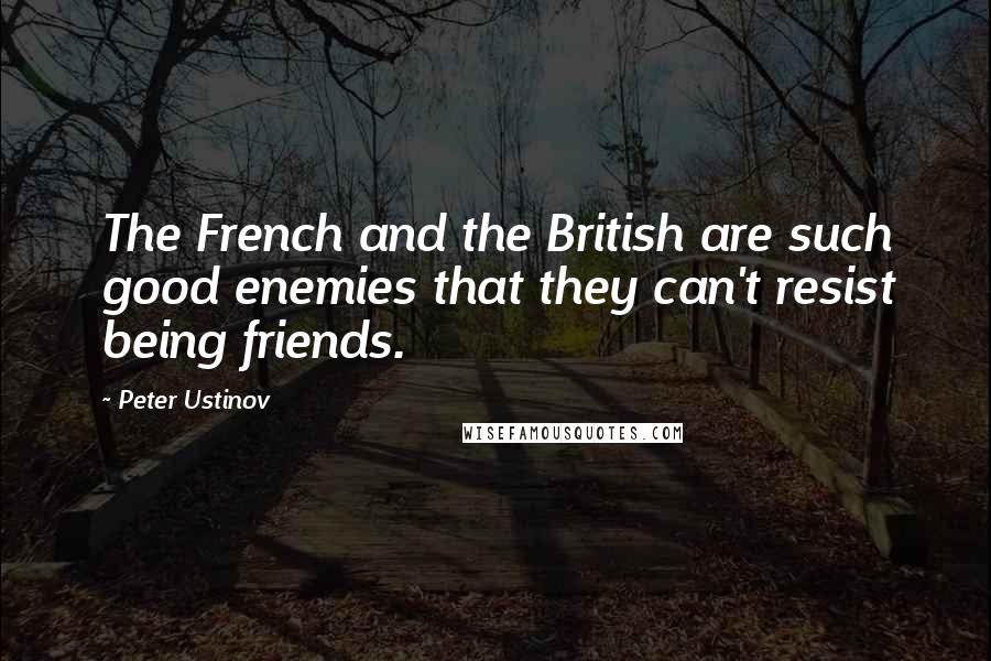 Peter Ustinov Quotes: The French and the British are such good enemies that they can't resist being friends.