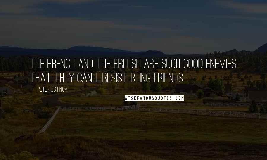 Peter Ustinov Quotes: The French and the British are such good enemies that they can't resist being friends.