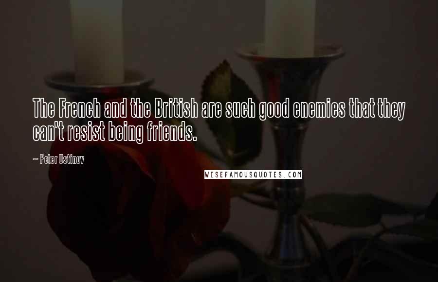 Peter Ustinov Quotes: The French and the British are such good enemies that they can't resist being friends.