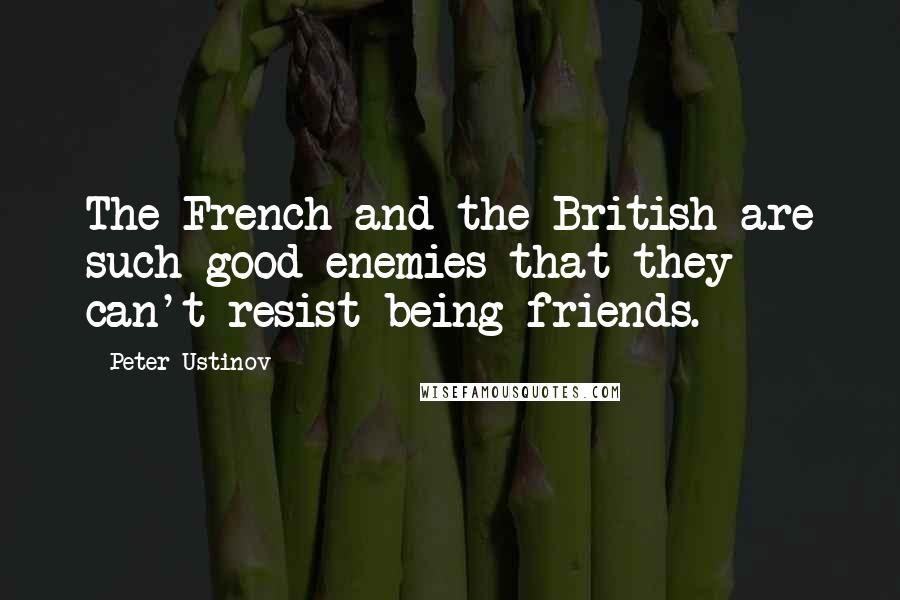 Peter Ustinov Quotes: The French and the British are such good enemies that they can't resist being friends.