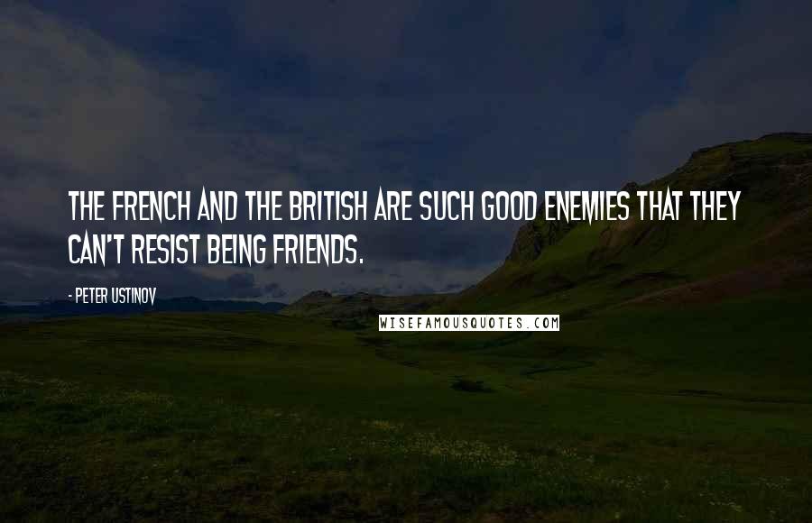 Peter Ustinov Quotes: The French and the British are such good enemies that they can't resist being friends.