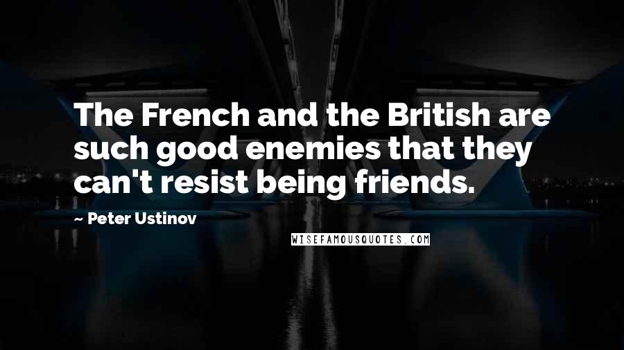 Peter Ustinov Quotes: The French and the British are such good enemies that they can't resist being friends.