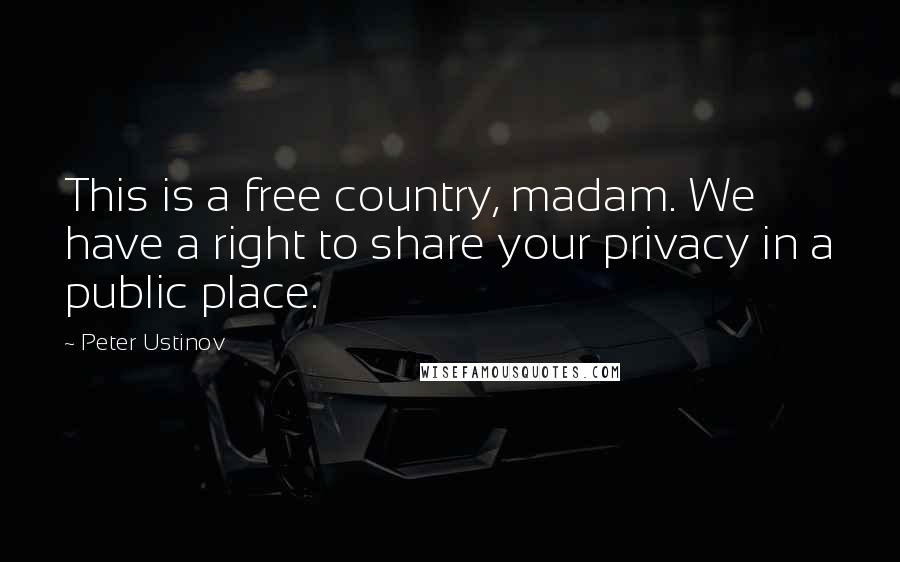 Peter Ustinov Quotes: This is a free country, madam. We have a right to share your privacy in a public place.
