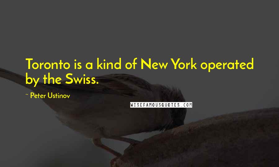 Peter Ustinov Quotes: Toronto is a kind of New York operated by the Swiss.