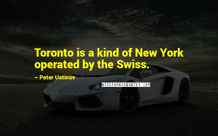 Peter Ustinov Quotes: Toronto is a kind of New York operated by the Swiss.