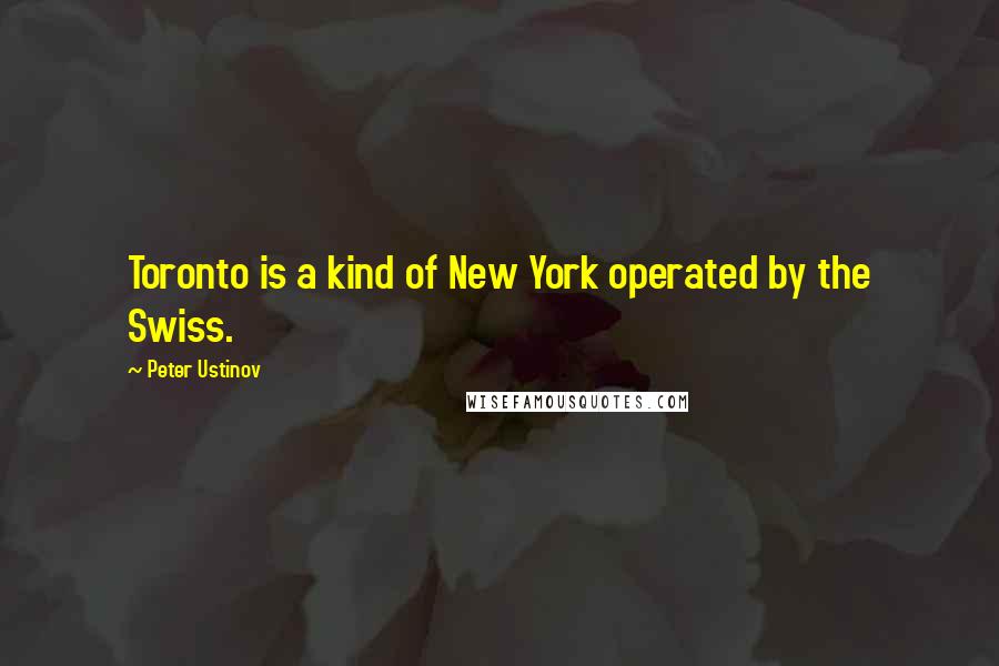 Peter Ustinov Quotes: Toronto is a kind of New York operated by the Swiss.