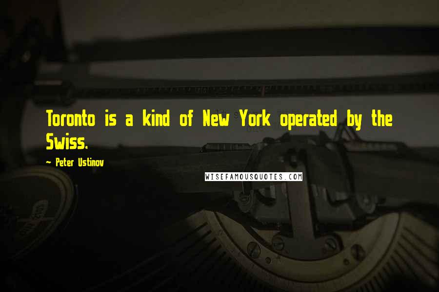 Peter Ustinov Quotes: Toronto is a kind of New York operated by the Swiss.