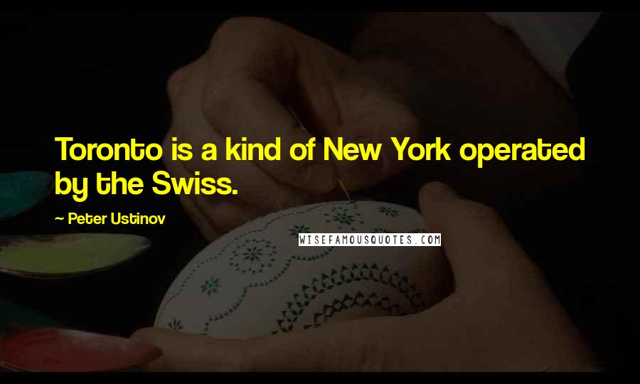 Peter Ustinov Quotes: Toronto is a kind of New York operated by the Swiss.