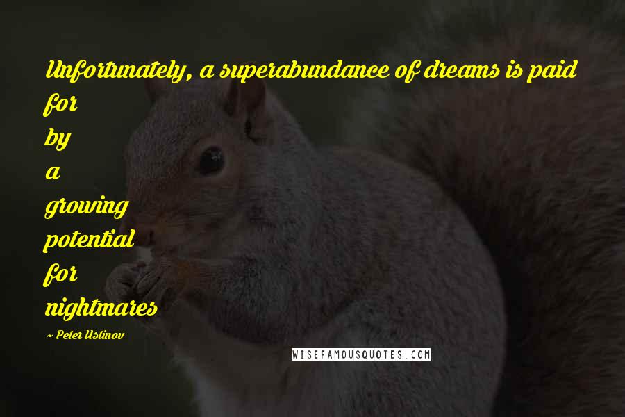 Peter Ustinov Quotes: Unfortunately, a superabundance of dreams is paid for by a growing potential for nightmares